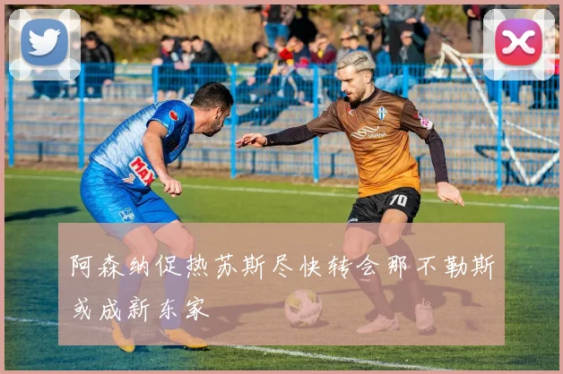 阿森纳促热苏斯尽快转会那不勒斯或成新东家