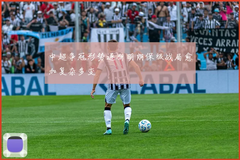 中超争冠形势逐渐明朗保级战局愈加复杂多变