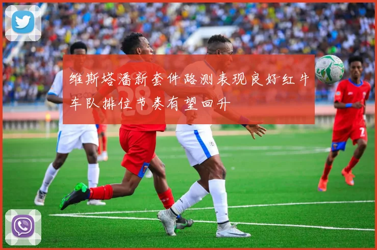 维斯塔潘新套件路测表现良好红牛车队排位节奏有望回升