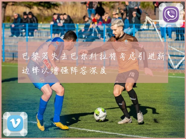 巴黎若失去巴尔科拉将考虑引进新边锋以增强阵容深度