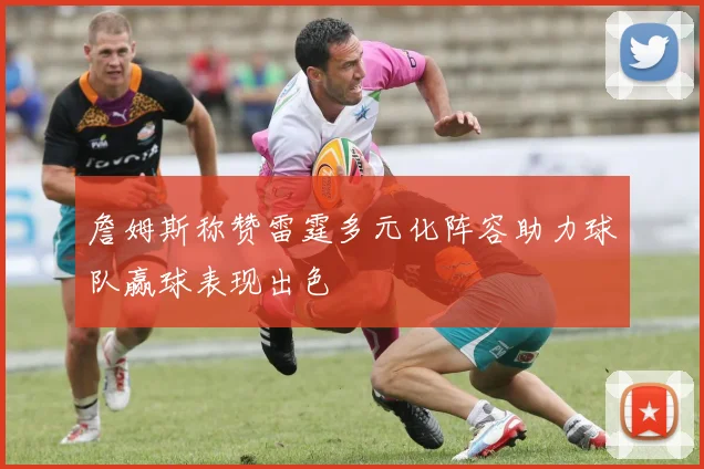 詹姆斯称赞雷霆多元化阵容助力球队赢球表现出色