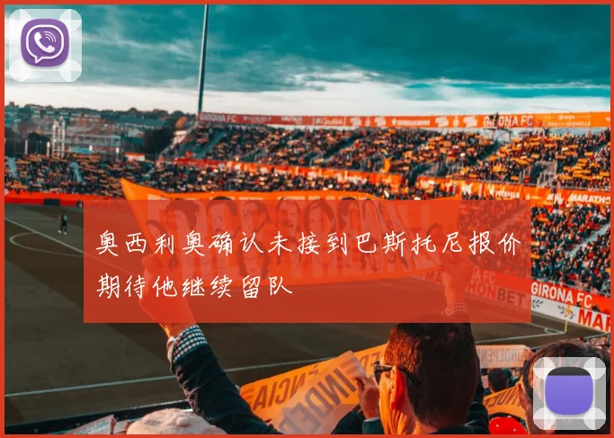 奥西利奥确认未接到巴斯托尼报价期待他继续留队