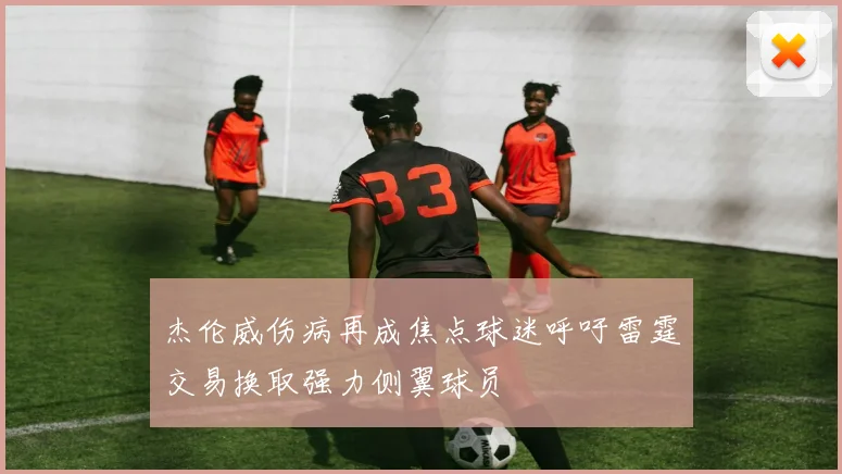 杰伦威伤病再成焦点球迷呼吁雷霆交易换取强力侧翼球员