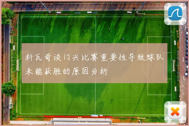 科瓦奇谈门兴比赛重要性导致球队未能获胜的原因分析