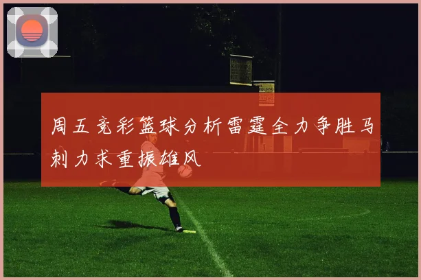 周五竞彩篮球分析雷霆全力争胜马刺力求重振雄风