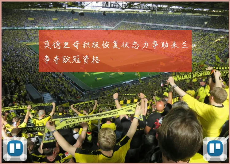 莫德里奇积极恢复状态力争助米兰争夺欧冠资格