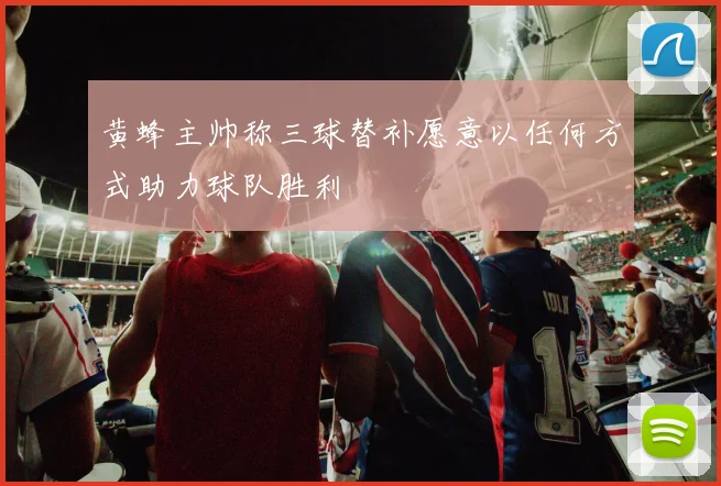 黄蜂主帅称三球替补愿意以任何方式助力球队胜利