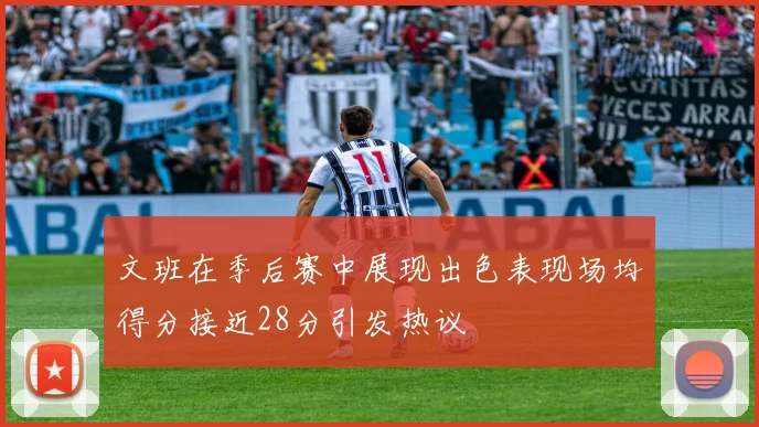 文班在季后赛中展现出色表现场均得分接近28分引发热议
