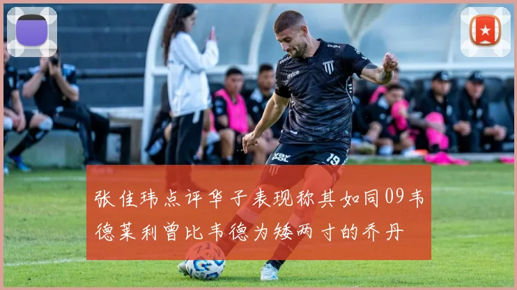 张佳玮点评华子表现称其如同09韦德莱利曾比韦德为矮两寸的乔丹