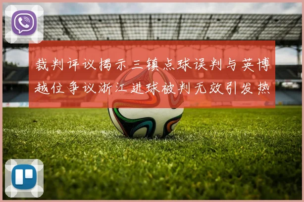 裁判评议揭示三镇点球误判与英博越位争议浙江进球被判无效引发热议