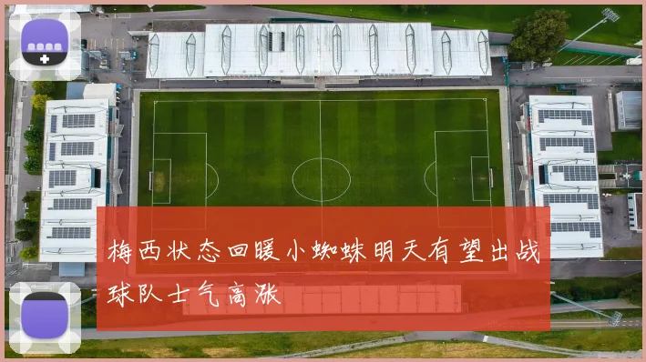 梅西状态回暖小蜘蛛明天有望出战球队士气高涨
