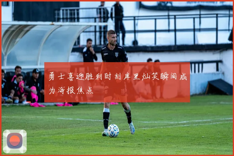 勇士喜迎胜利时刻库里灿笑瞬间成为海报焦点