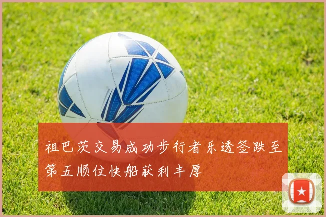 祖巴茨交易成功步行者乐透签跌至第五顺位快船获利丰厚